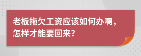 老板拖欠工资应该如何办啊，怎样才能要回来？