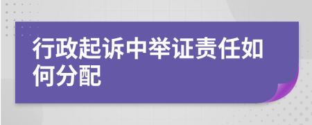 行政起诉中举证责任如何分配