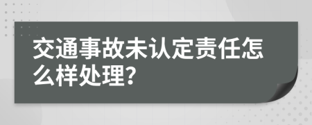 交通事故未认定责任怎么样处理？