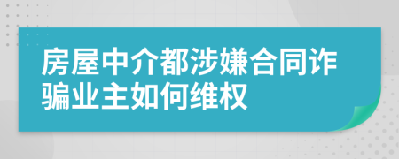 房屋中介都涉嫌合同诈骗业主如何维权