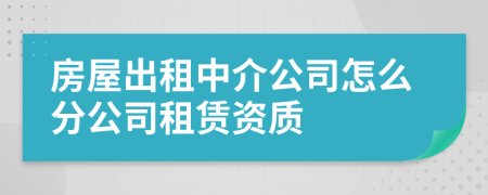 房屋出租中介公司怎么分公司租赁资质