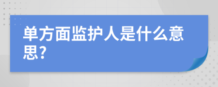 单方面监护人是什么意思?