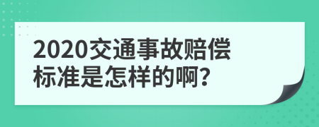 2020交通事故赔偿标准是怎样的啊？