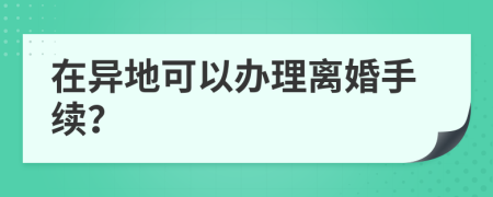 在异地可以办理离婚手续？