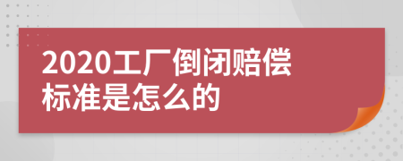 2020工厂倒闭赔偿标准是怎么的