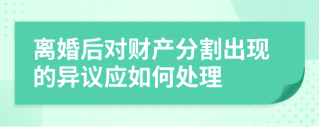 离婚后对财产分割出现的异议应如何处理