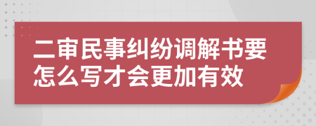 二审民事纠纷调解书要怎么写才会更加有效