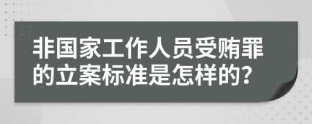 非国家工作人员受贿罪的立案标准是怎样的？