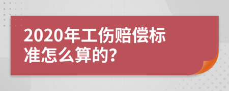 2020年工伤赔偿标准怎么算的？