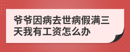 爷爷因病去世病假满三天我有工资怎么办