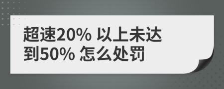 超速20% 以上未达到50% 怎么处罚