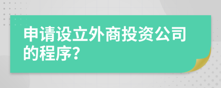 申请设立外商投资公司的程序？