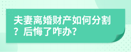 夫妻离婚财产如何分割？后悔了咋办？