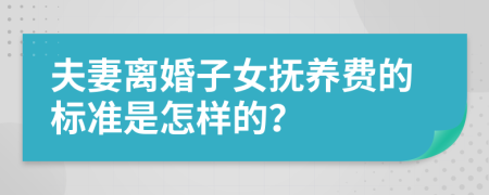 夫妻离婚子女抚养费的标准是怎样的？