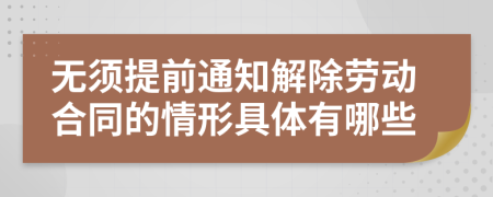 无须提前通知解除劳动合同的情形具体有哪些