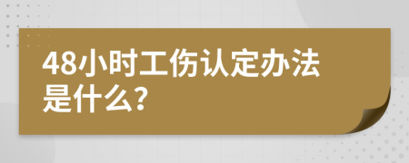 48小时工伤认定办法是什么？