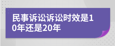 民事诉讼诉讼时效是10年还是20年