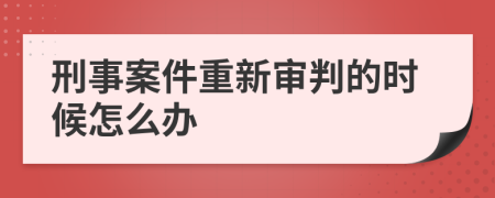 刑事案件重新审判的时候怎么办