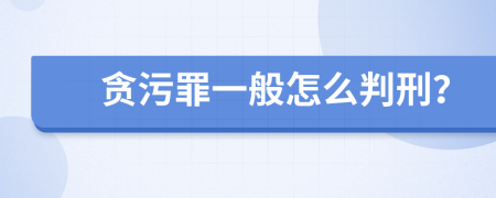 贪污罪一般怎么判刑？