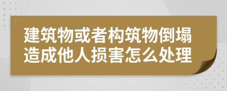 建筑物或者构筑物倒塌造成他人损害怎么处理