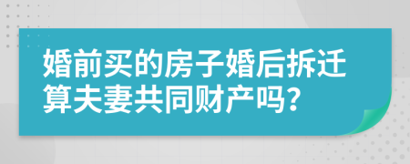 婚前买的房子婚后拆迁算夫妻共同财产吗？