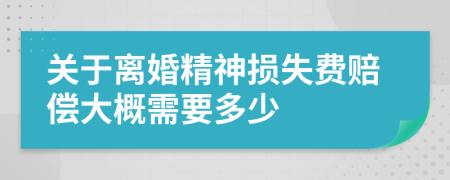 关于离婚精神损失费赔偿大概需要多少