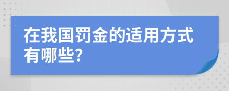 在我国罚金的适用方式有哪些？