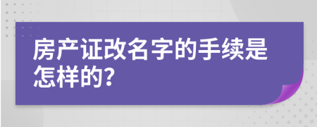 房产证改名字的手续是怎样的？