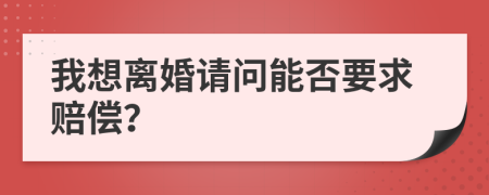 我想离婚请问能否要求赔偿？