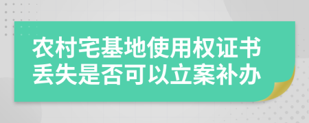 农村宅基地使用权证书丢失是否可以立案补办