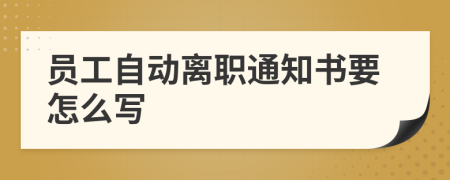 员工自动离职通知书要怎么写