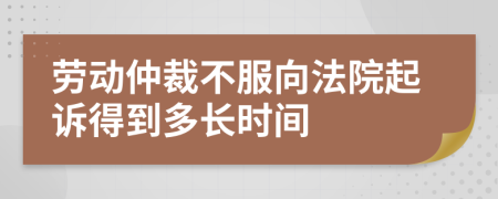 劳动仲裁不服向法院起诉得到多长时间