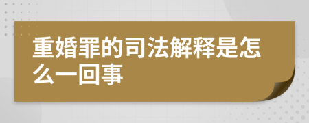 重婚罪的司法解释是怎么一回事