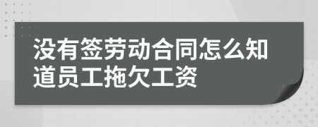 没有签劳动合同怎么知道员工拖欠工资