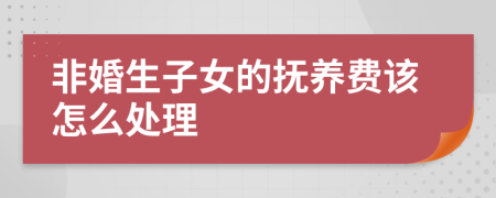 非婚生子女的抚养费该怎么处理