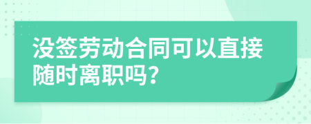 没签劳动合同可以直接随时离职吗？