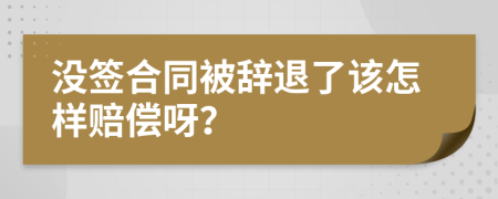 没签合同被辞退了该怎样赔偿呀？