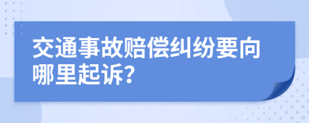 交通事故赔偿纠纷要向哪里起诉？