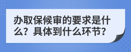 办取保候审的要求是什么？具体到什么环节？