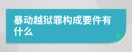 暴动越狱罪构成要件有什么