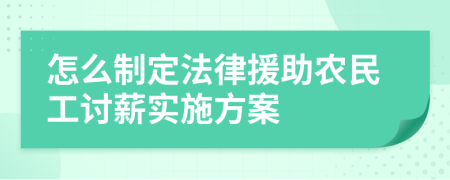 怎么制定法律援助农民工讨薪实施方案