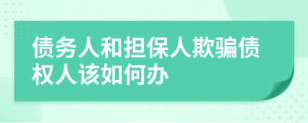 债务人和担保人欺骗债权人该如何办