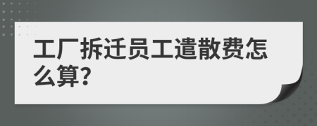 工厂拆迁员工遣散费怎么算？