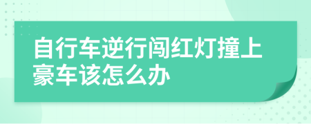 自行车逆行闯红灯撞上豪车该怎么办