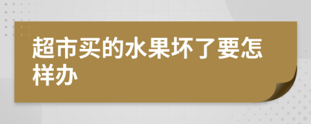 超市买的水果坏了要怎样办
