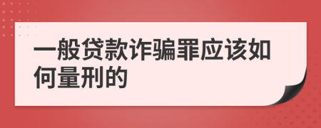 一般贷款诈骗罪应该如何量刑的