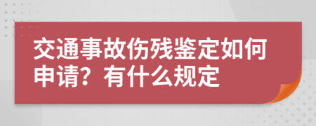 交通事故伤残鉴定如何申请？有什么规定