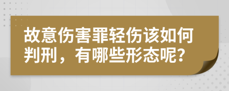 故意伤害罪轻伤该如何判刑，有哪些形态呢？