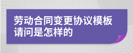 劳动合同变更协议模板请问是怎样的