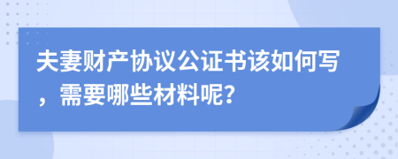 夫妻财产协议公证书该如何写，需要哪些材料呢？